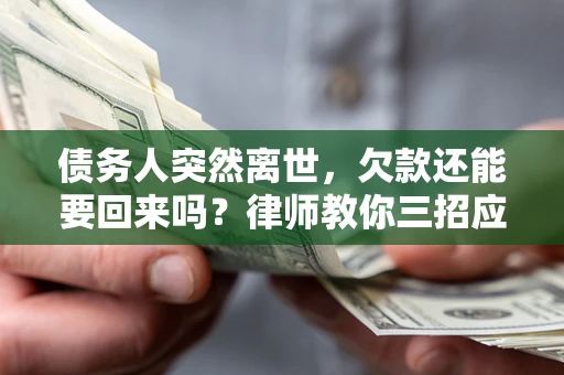 济南债务人突然离世，欠款还能要回来吗？律师教你三招应对
