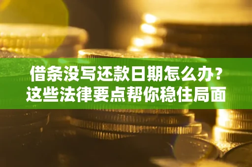 济南借条没写还款日期怎么办？这些法律要点帮你稳住局面