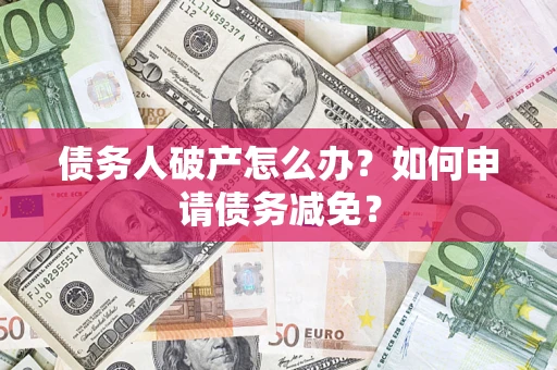 济南债务人破产怎么办？如何申请债务减免？