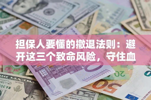 济南担保人要懂的撤退法则：避开这三个致命风险，守住血汗钱