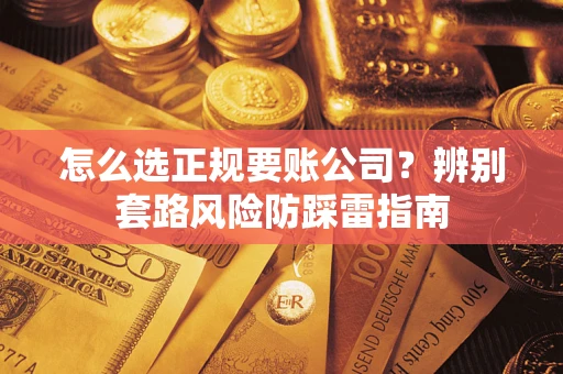 济南怎么选正规要账公司？辨别套路风险防踩雷指南