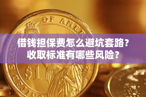 济南借钱担保费怎么避坑套路?收取标准有哪些风险? 济南借钱担保费怎么避坑套路?收取标准有哪些风险?