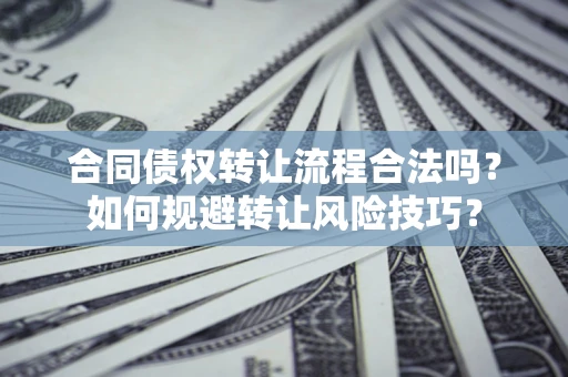 济南合同债权转让流程合法吗？如何规避转让风险技巧？