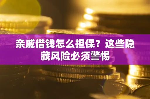 济南亲戚借钱怎么担保？这些隐藏风险必须警惕