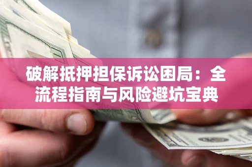 济南破解抵押担保诉讼困局:全流程指南与风险避坑宝典 济南破解抵押担保诉讼困局:全流程指南与风险避坑宝典