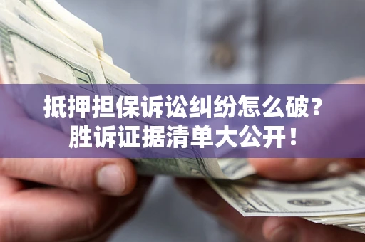 济南抵押担保诉讼纠纷怎么破？胜诉证据清单大公开！