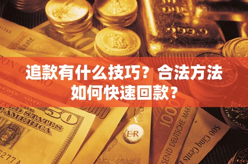 济南追款有什么技巧？合法方法如何快速回款？
