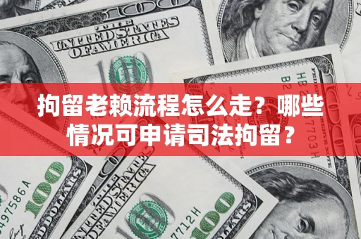 济南拘留老赖流程怎么走?哪些情况可申请司法拘留? 济南拘留老赖流程怎么走?哪些情况可申请司法拘留?