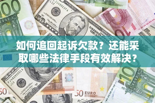 济南如何追回起诉欠款？还能采取哪些法律手段有效解决？