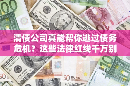 济南清债公司真能帮你逃过债务危机？这些法律红线千万别踩