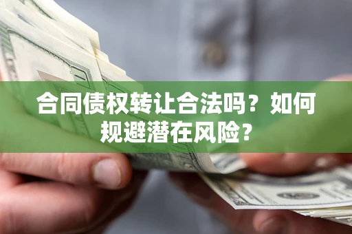 济南合同债权转让合法吗?如何规避潜在风险? 济南合同债权转让合法吗?如何规避潜在风险?