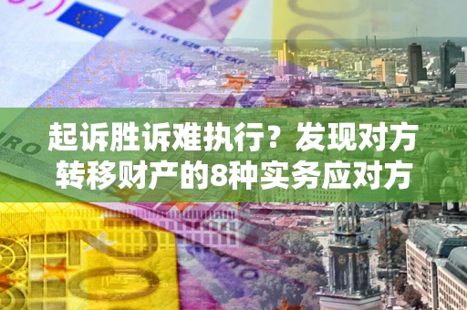 济南起诉胜诉难执行？发现对方转移财产的8种实务应对方案