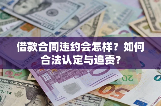 济南借款合同违约会怎样？如何合法认定与追责？