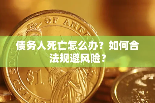 济南债务人死亡怎么办？如何合法规避风险？
