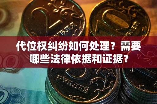 济南代位权纠纷如何处理？需要哪些法律依据和证据？
