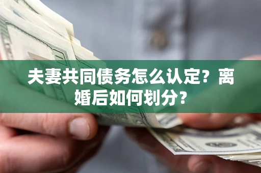 济南夫妻共同债务怎么认定？离婚后如何划分？