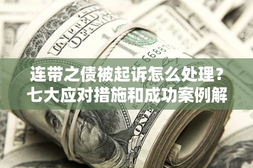 济南连带之债被起诉怎么处理？七大应对措施和成功案例解析
