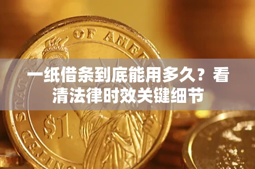 济南一纸借条到底能用多久？看清法律时效关键细节