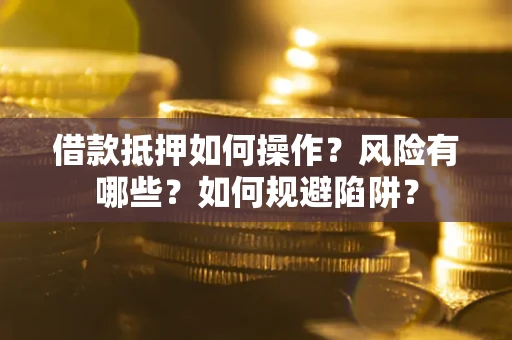 济南借款抵押如何操作?风险有哪些?如何规避陷阱? 济南借款抵押如何操作?风险有哪些?如何规避陷阱?