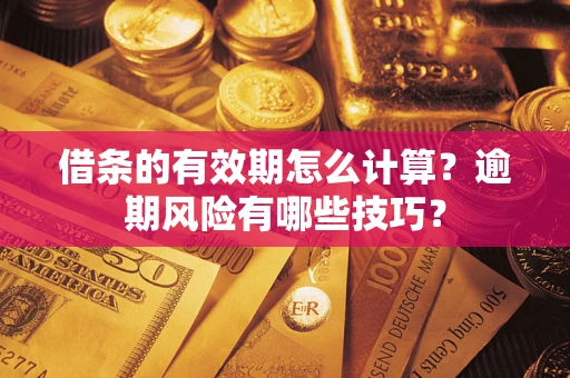 济南借条的有效期怎么计算？逾期风险有哪些技巧？