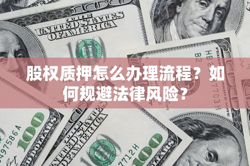 济南股权质押怎么办理流程？如何规避法律风险？