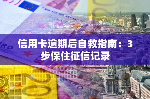济南信用卡逾期后自救指南：3步保住征信记录