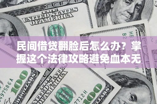 济南民间借贷翻脸后怎么办？掌握这个法律攻略避免血本无归