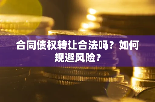 济南合同债权转让合法吗?如何规避风险? 济南合同债权转让合法吗?如何规避风险?