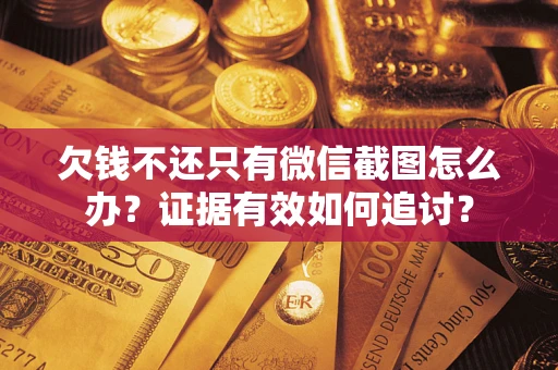 济南欠钱不还只有微信截图怎么办？证据有效如何追讨？