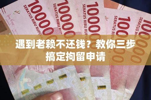 济南遇到老赖不还钱？教你三步搞定拘留申请