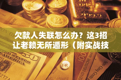 济南欠款人失联怎么办？这3招让老赖无所遁形（附实战技巧）