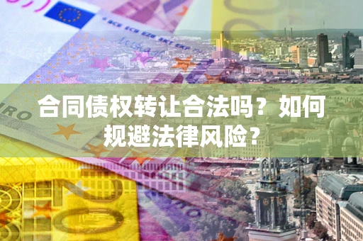济南合同债权转让合法吗？如何规避法律风险？