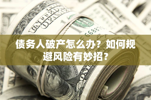 济南债务人破产怎么办？如何规避风险有妙招？