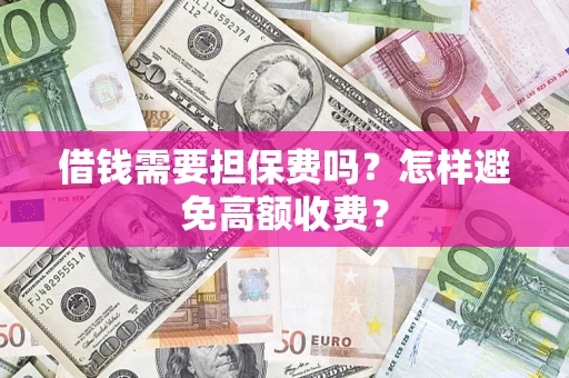 济南借钱需要担保费吗？怎样避免高额收费？