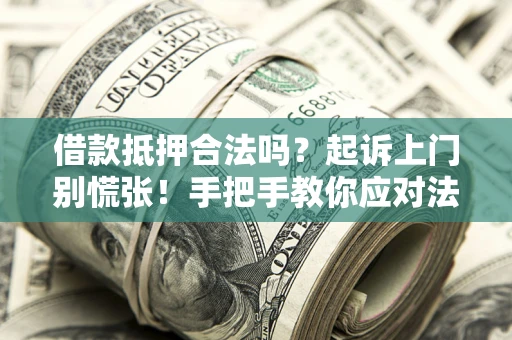济南借款抵押合法吗？起诉上门别慌张！手把手教你应对法律程序
