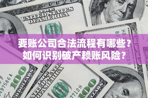 济南要账公司合法流程有哪些？如何识别破产赖账风险？