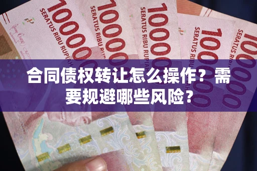 济南合同债权转让怎么操作？需要规避哪些风险？