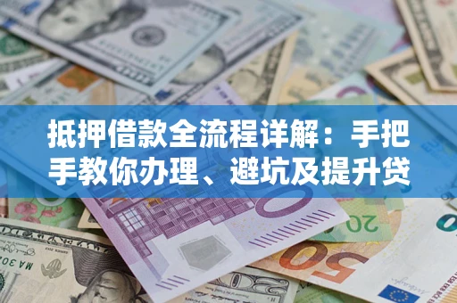 济南抵押借款全流程详解：手把手教你办理、避坑及提升贷款额度