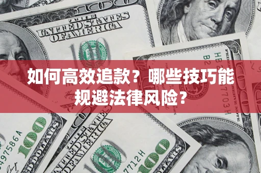 济南如何高效追款？哪些技巧能规避法律风险？