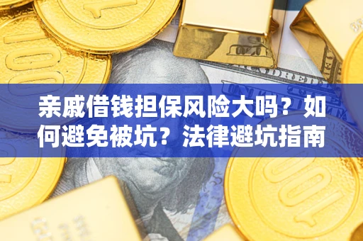 济南亲戚借钱担保风险大吗？如何避免被坑？法律避坑指南