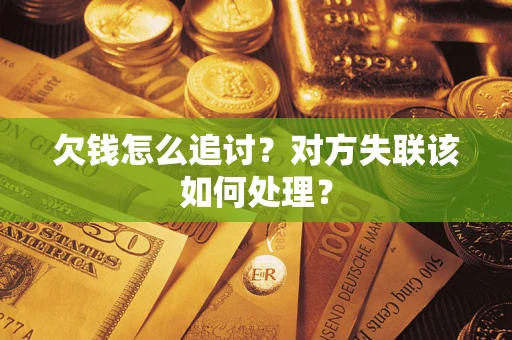 济南欠钱怎么追讨？对方失联该如何处理？