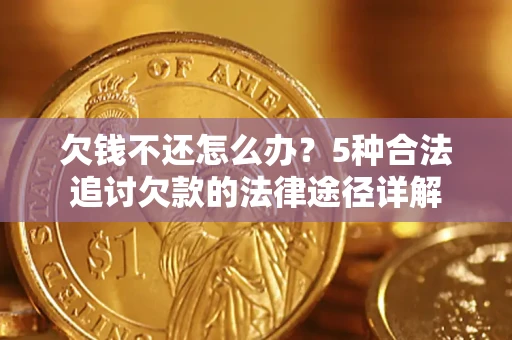 济南欠钱不还怎么办？5种合法追讨欠款的法律途径详解