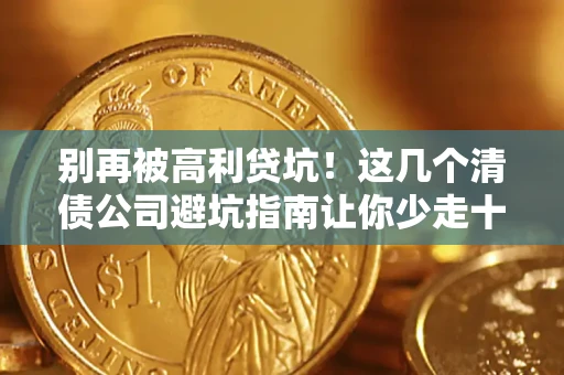 济南别再被高利贷坑！这几个清债公司避坑指南让你少走十年弯路