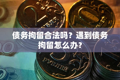 济南债务拘留合法吗？遇到债务拘留怎么办？