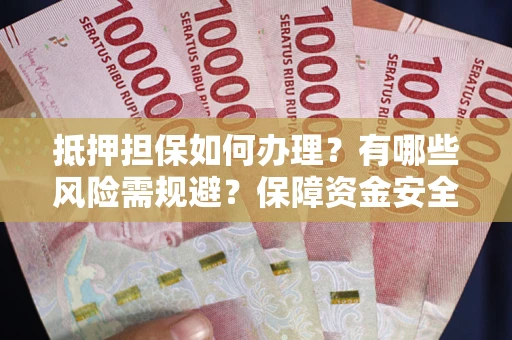 济南抵押担保如何办理？有哪些风险需规避？保障资金安全