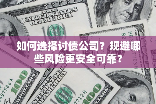 济南如何选择讨债公司？规避哪些风险更安全可靠？