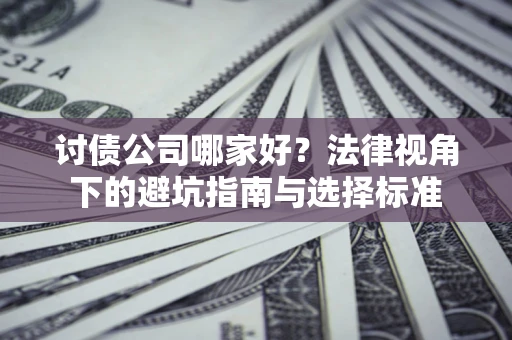 济南讨债公司哪家好？法律视角下的避坑指南与选择标准