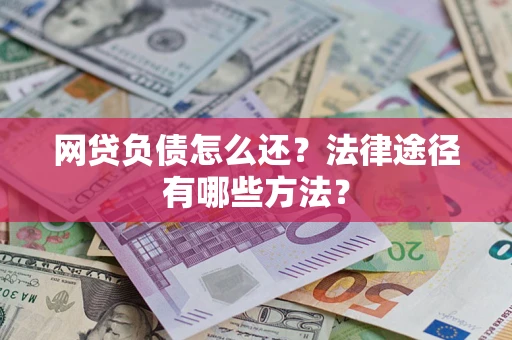 济南网贷负债怎么还？法律途径有哪些方法？