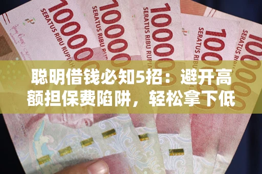 济南聪明借钱必知5招：避开高额担保费陷阱，轻松拿下低息贷款
