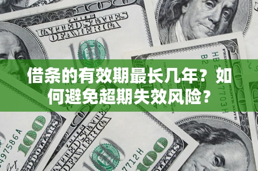 济南借条的有效期最长几年？如何避免超期失效风险？